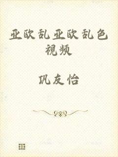 亚欧乱亚欧乱色视频