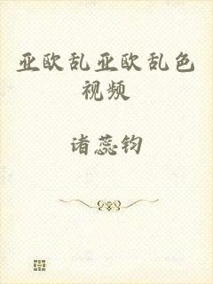 亚欧乱亚欧乱色视频