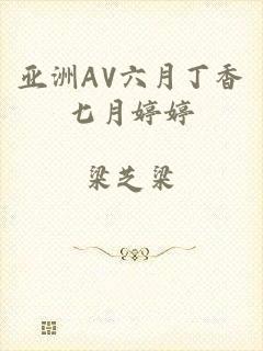 亚洲AV六月丁香七月婷婷
