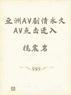 亚洲AV剧情永久AV点击进入