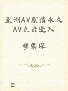 亚洲AV剧情永久AV点击进入