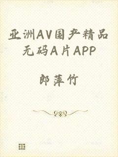 亚洲AV国产精品无码A片APP