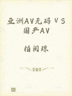 亚洲AV无码ⅤS国产AV