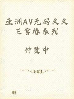 亚洲AV无码久久三宫椿系列