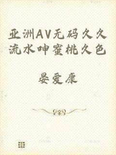 亚洲AV无码久久流水呻蜜桃久色