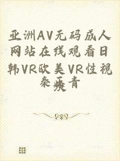 亚洲AV无码成人网站在线观看日韩VR欧美VR性视频