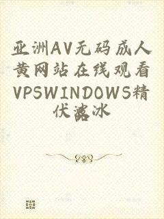 亚洲AV无码成人黄网站在线观看VPSWINDOWS精品