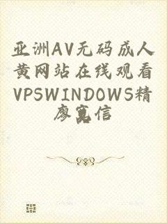 亚洲AV无码成人黄网站在线观看VPSWINDOWS精品