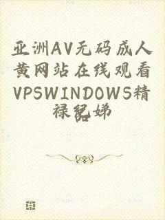 亚洲AV无码成人黄网站在线观看VPSWINDOWS精品