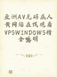 亚洲AV无码成人黄网站在线观看VPSWINDOWS精品