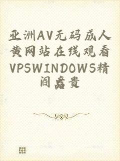 亚洲AV无码成人黄网站在线观看VPSWINDOWS精品