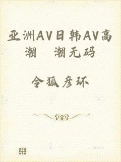 亚洲AV日韩AV高潮噴潮无码