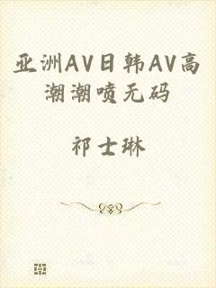 亚洲AV日韩AV高潮潮喷无码