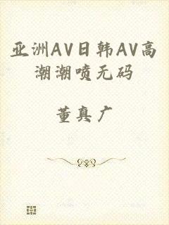 亚洲AV日韩AV高潮潮喷无码