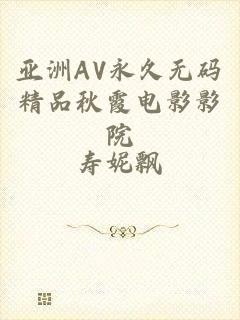 亚洲AV永久无码精品秋霞电影影院