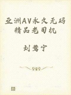 亚洲AV永久无码精品老司机
