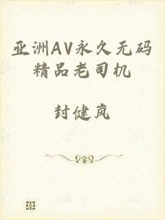 亚洲AV永久无码精品老司机