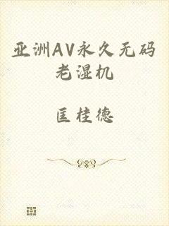 亚洲AV永久无码老湿机