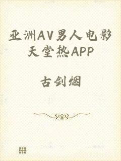 亚洲AV男人电影天堂热APP