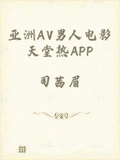 亚洲AV男人电影天堂热APP