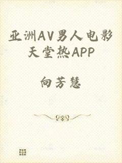 亚洲AV男人电影天堂热APP