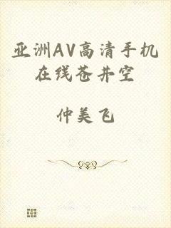 亚洲AV高清手机在线苍井空