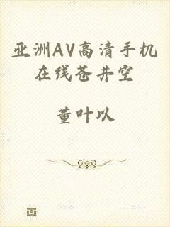 亚洲AV高清手机在线苍井空