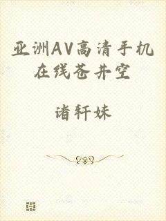 亚洲AV高清手机在线苍井空