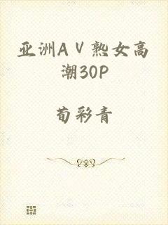 亚洲AⅤ熟女高潮30P