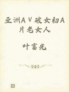 亚洲AⅤ破女初A片老女人