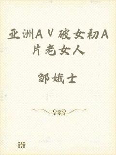 亚洲AⅤ破女初A片老女人