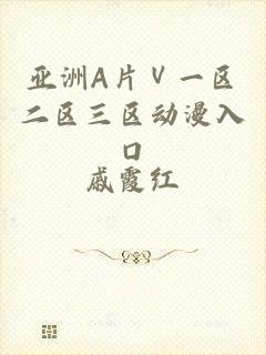 亚洲A片Ⅴ一区二区三区动漫入口