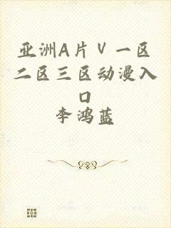 亚洲A片Ⅴ一区二区三区动漫入口