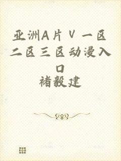 亚洲A片Ⅴ一区二区三区动漫入口