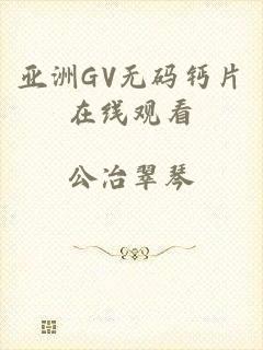 亚洲GV无码钙片在线观看