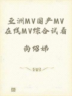 亚洲MV国产MV在线MV综合试看