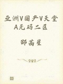 亚洲V国产V天堂A无码二区