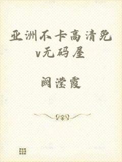 亚洲不卡高清免v无码屋