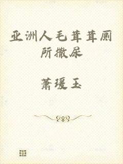 亚洲人毛茸茸厕所撒尿