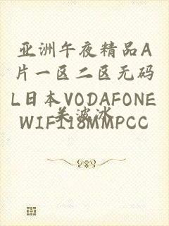 亚洲午夜精品A片一区二区无码L日本VODAFONEWIFI18MMPCC