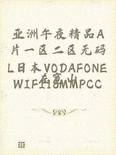 亚洲午夜精品A片一区二区无码L日本VODAFONEWIFI18MMPCC