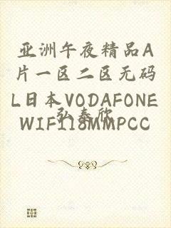 亚洲午夜精品A片一区二区无码L日本VODAFONEWIFI18MMPCC