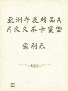 亚洲午夜精品A片久久不卡蜜垫