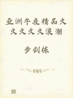亚洲午夜精品久久久久久浪潮