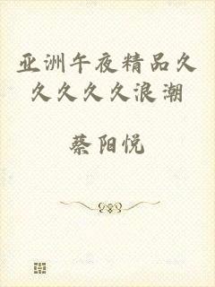 亚洲午夜精品久久久久久浪潮