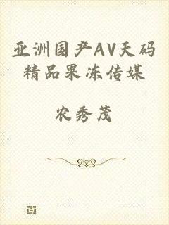 亚洲国产AV天码精品果冻传媒