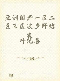 亚洲国产一区二区三区波多野结衣