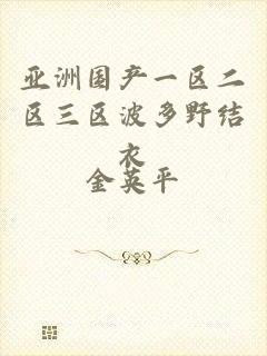 亚洲国产一区二区三区波多野结衣