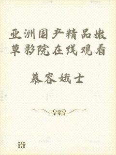 亚洲国产精品嫩草影院在线观看