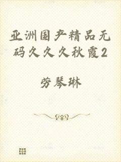 亚洲国产精品无码久久久秋霞2